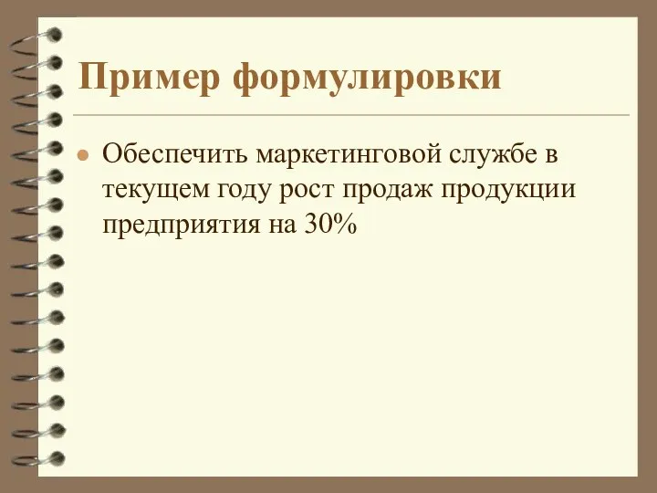 Пример формулировки Обеспечить маркетинговой службе в текущем году рост продаж продукции предприятия на 30%