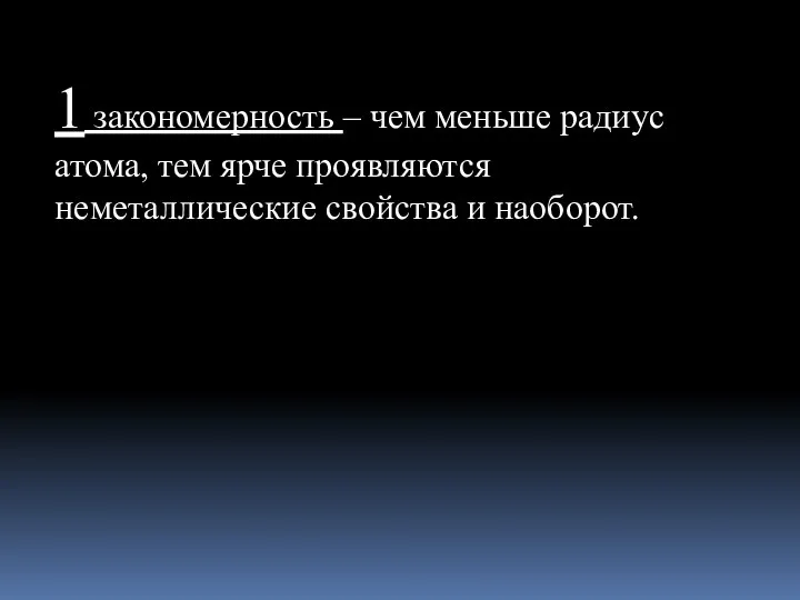 1 закономерность – чем меньше радиус атома, тем ярче проявляются неметаллические свойства и наоборот.