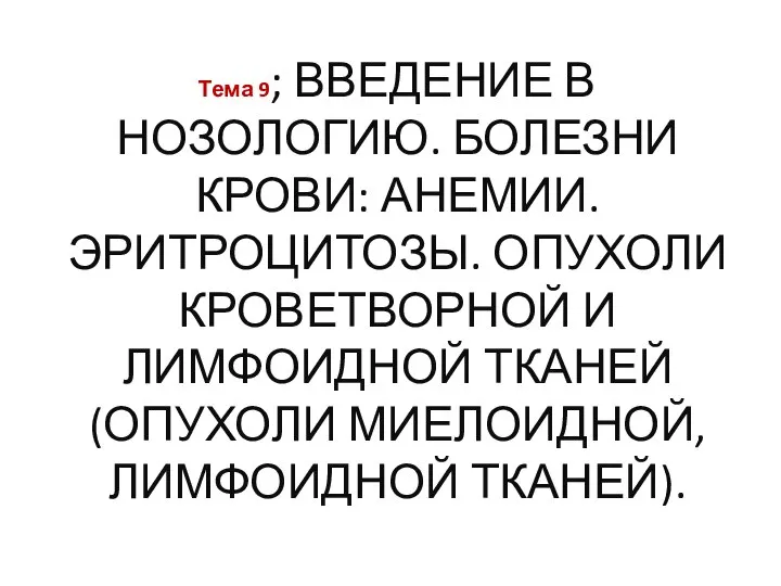 Тема 9; ВВЕДЕНИЕ В НОЗОЛОГИЮ. БОЛЕЗНИ КРОВИ: АНЕМИИ. ЭРИТРОЦИТОЗЫ. ОПУХОЛИ КРОВЕТВОРНОЙ И