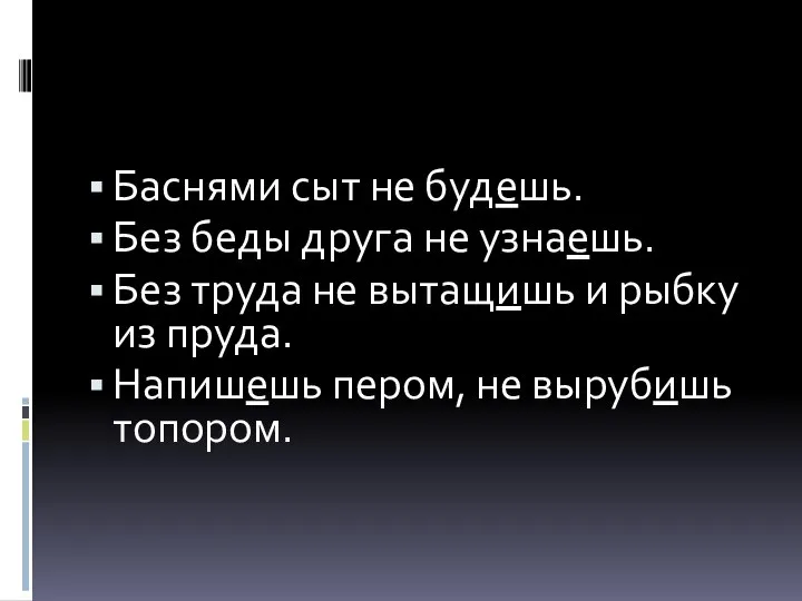 Баснями сыт не будешь. Без беды друга не узнаешь. Без труда не