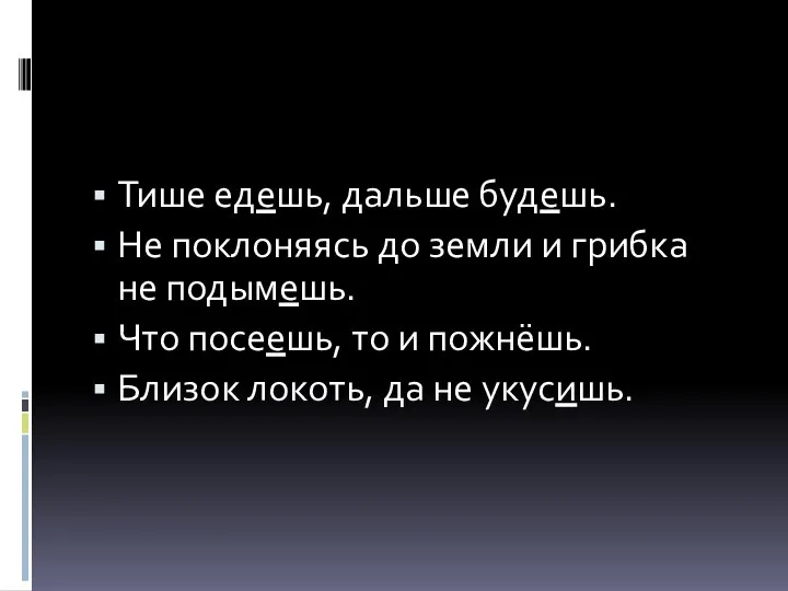 Тише едешь, дальше будешь. Не поклоняясь до земли и грибка не подымешь.