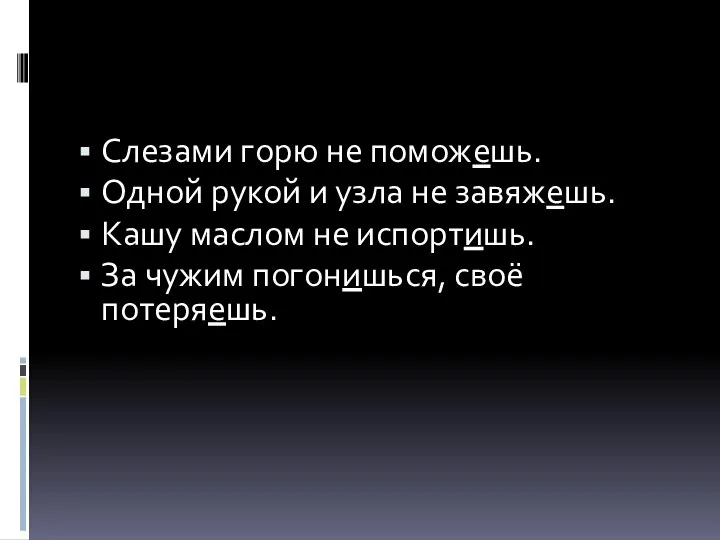 Слезами горю не поможешь. Одной рукой и узла не завяжешь. Кашу маслом