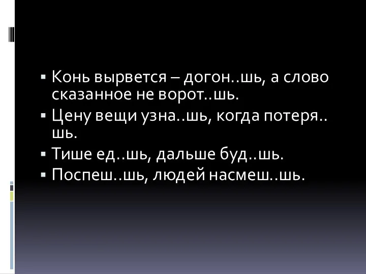 Конь вырвется – догон..шь, а слово сказанное не ворот..шь. Цену вещи узна..шь,