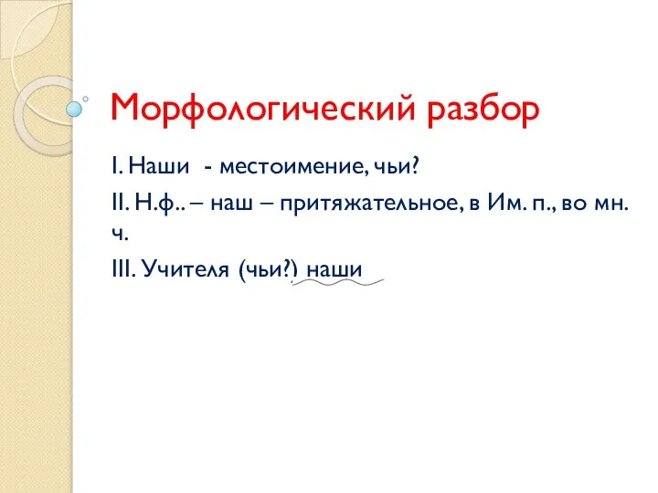 Морфологический разбор І. Наши - местоимение, чьи? ІІ. Н.ф.. – наш –