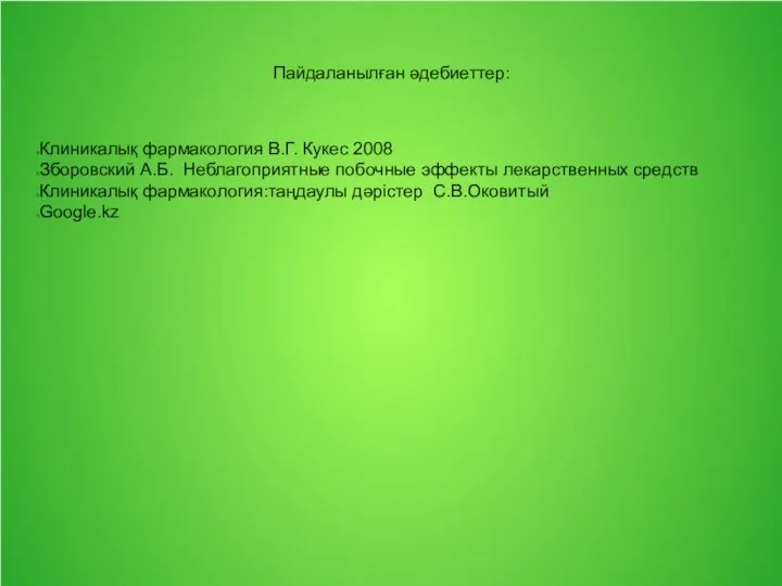 Пайдаланылған әдебиеттер: Клиникалық фармакология В.Г. Кукес 2008 Зборовский А.Б. Неблагоприятные побочные эффекты