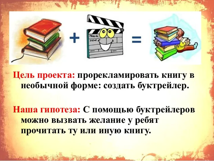 Цель проекта: прорекламировать книгу в необычной форме: создать буктрейлер. Наша гипотеза: С