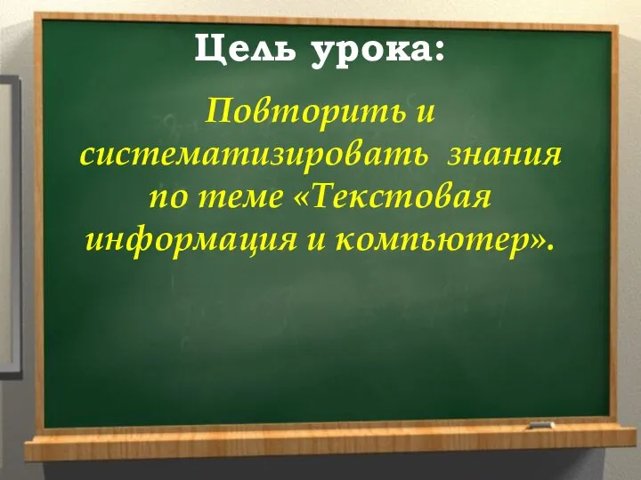 Цель урока: Повторить и систематизировать знания по теме «Текстовая информация и компьютер».