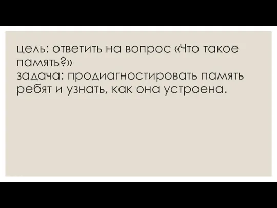 цель: ответить на вопрос «Что такое память?» задача: продиагностировать память ребят и узнать, как она устроена.