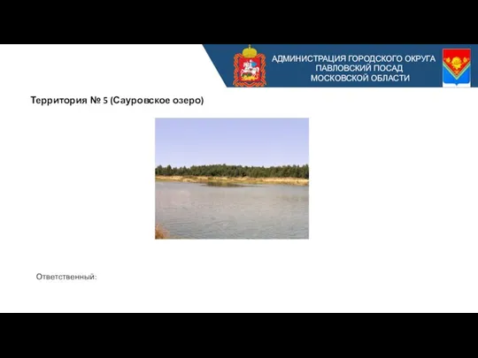 АДМИНИСТРАЦИЯ ГОРОДСКОГО ОКРУГА ПАВЛОВСКИЙ ПОСАД МОСКОВСКОЙ ОБЛАСТИ Территория № 5 (Сауровское озеро) Ответственный: