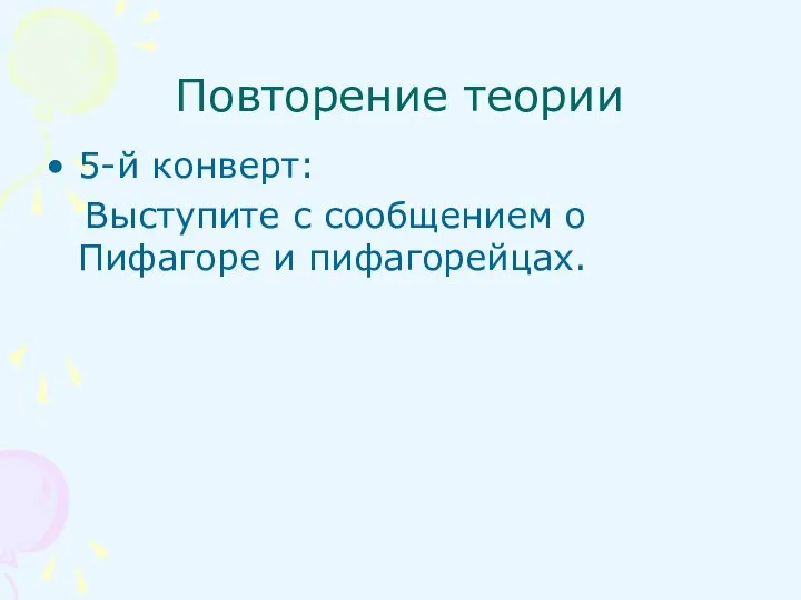 Повторение теории 5-й конверт: Выступите с сообщением о Пифагоре и пифагорейцах.