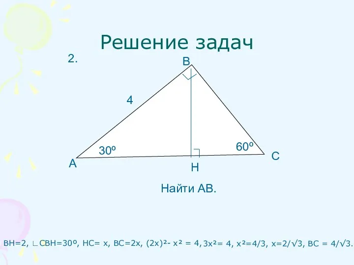 Решение задач ВН=2, ∟СВН=30º, НС= х, ВС=2х, (2х)²- х² = 4, А