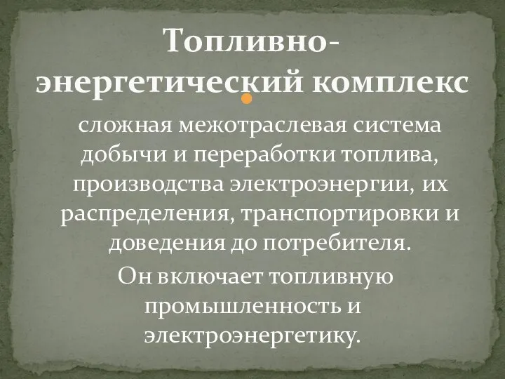 сложная межотраслевая система добычи и переработки топлива, производства электроэнергии, их распределения, транспортировки