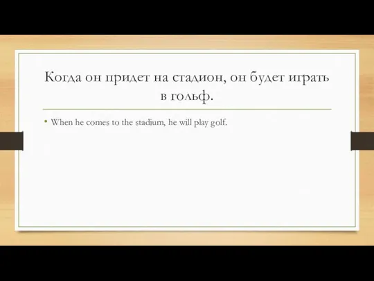 Когда он придет на стадион, он будет играть в гольф. When he