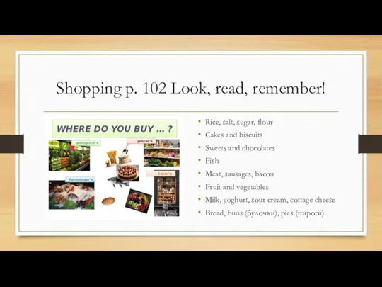 Shopping p. 102 Look, read, remember! Rice, salt, sugar, flour Cakes and