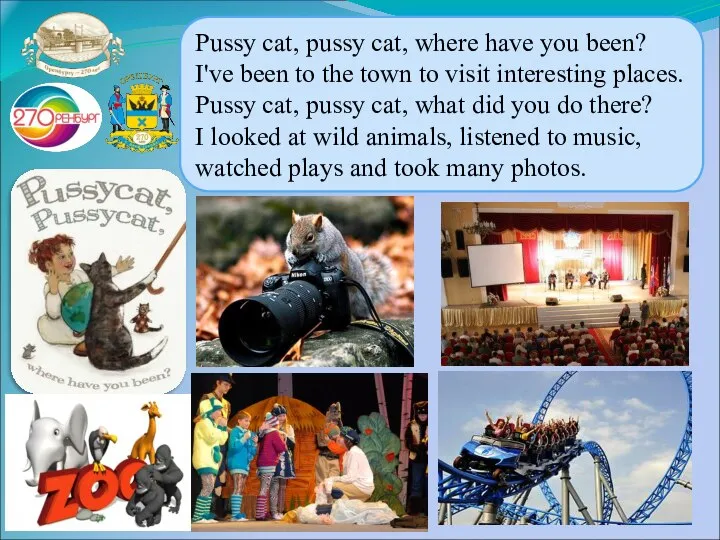 Pussy cat, pussy cat, where have you been? I've been to the