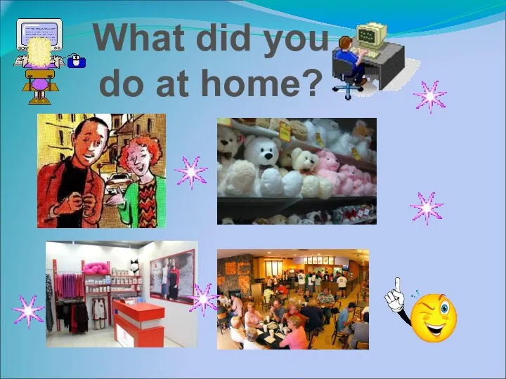 What did you do at home?