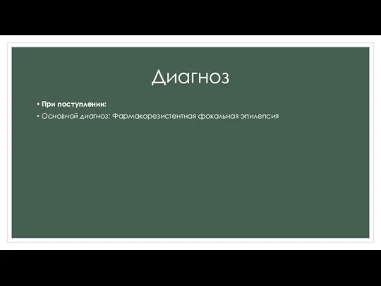 Диагноз При поступлении: Основной диагноз: Фармакорезистентная фокальная эпилепсия