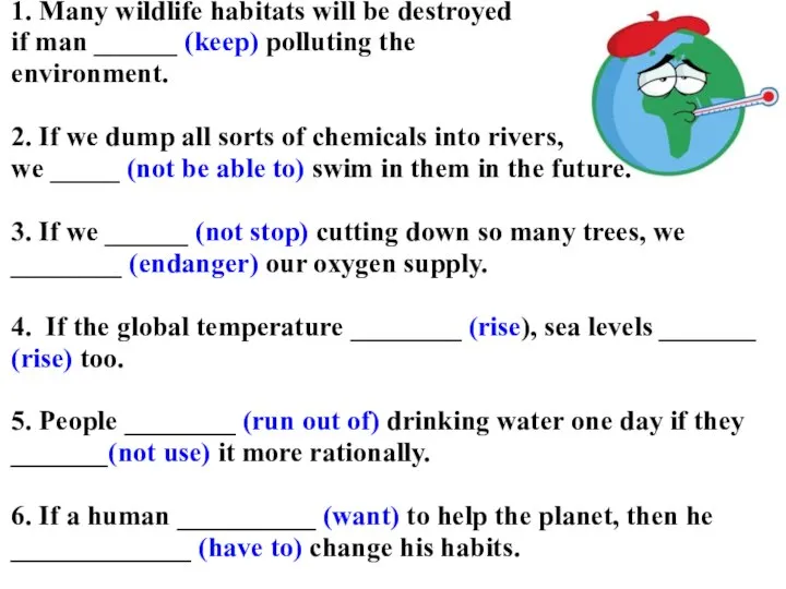 1. Many wildlife habitats will be destroyed if man ______ (keep) polluting