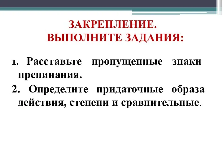 ЗАКРЕПЛЕНИЕ. ВЫПОЛНИТЕ ЗАДАНИЯ: 1. Расставьте пропущенные знаки препинания. 2. Определите придаточные образа действия, степени и сравнительные.