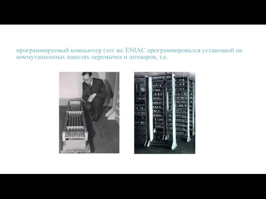 программируемый компьютер (тот же ENIAC программировался установкой на коммутационных панелях перемычек и штекеров, т.е.