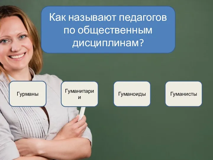 Гуманисты Гурманы Гуманоиды Гуманитарии Как называют педагогов по общественным дисциплинам?