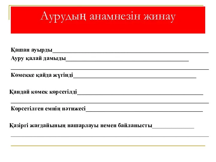 Аурудың анамнезін жинау Қашан ауырды____________________________________________________ Ауру қалай дамыды_________________________________________ __________________________________________________________________ Көмекке қайда жүгінді_________________________________________