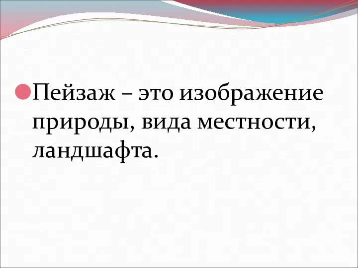 Пейзаж – это изображение природы, вида местности, ландшафта.