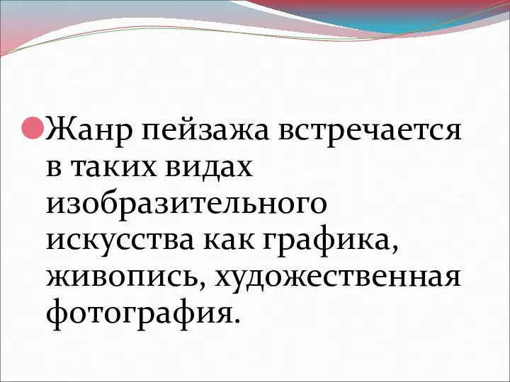 Жанр пейзажа встречается в таких видах изобразительного искусства как графика, живопись, художественная фотография.