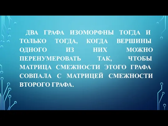 ДВА ГРАФА ИЗОМОРФНЫ ТОГДА И ТОЛЬКО ТОГДА, КОГДА ВЕРШИНЫ ОДНОГО ИЗ НИХ