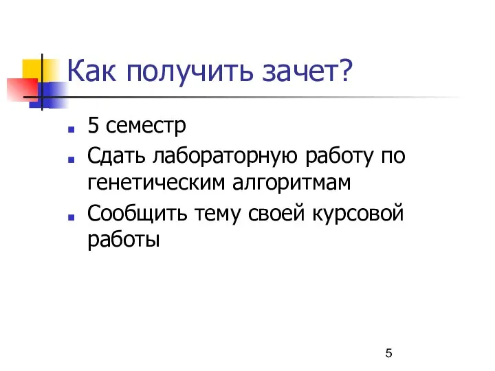 Как получить зачет? 5 семестр Сдать лабораторную работу по генетическим алгоритмам Сообщить тему своей курсовой работы