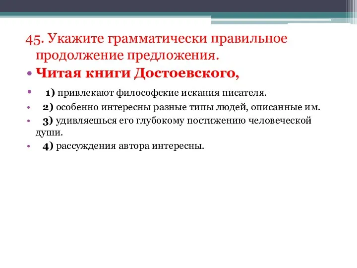 45. Укажите грамматически правильное продолжение предложения. Читая книги Достоевского, 1) привлекают философские