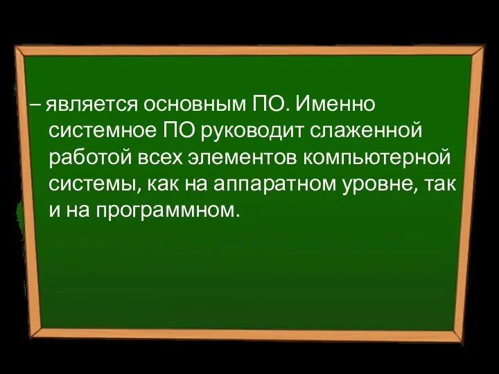 Системное ПО – является основным ПО. Именно системное ПО руководит слаженной работой