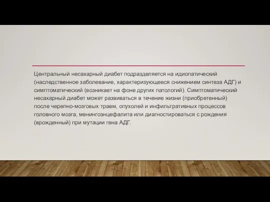 Центральный несахарный диабет подразделяется на идиопатический (наследственное заболевание, характеризующееся снижением синтеза АДГ)