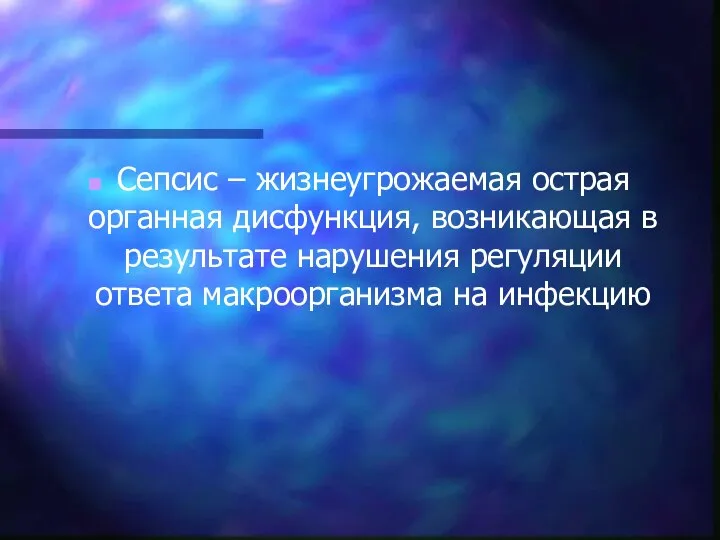 Сепсис – жизнеугрожаемая острая органная дисфункция, возникающая в результате нарушения регуляции ответа макроорганизма на инфекцию