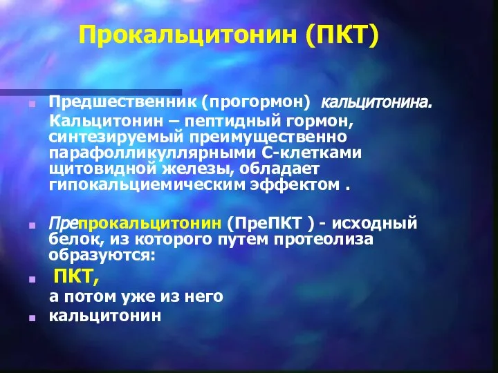 Прокальцитонин (ПКТ) Предшественник (прогормон) кальцитонина. Кальцитонин – пептидный гормон, синтезируемый преимущественно парафолликуллярными