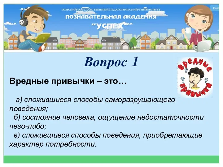 Вопрос 1 Вредные привычки – это… а) сложившиеся способы саморазрушающего поведения; б)