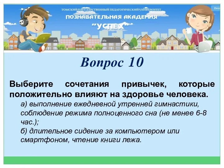 Выберите сочетания привычек, которые положительно влияют на здоровье человека. а) выполнение ежедневной