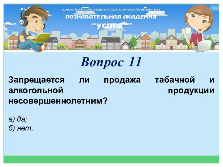 Запрещается ли продажа табачной и алкогольной продукции несовершеннолетним? а) да; б) нет. Вопрос 11