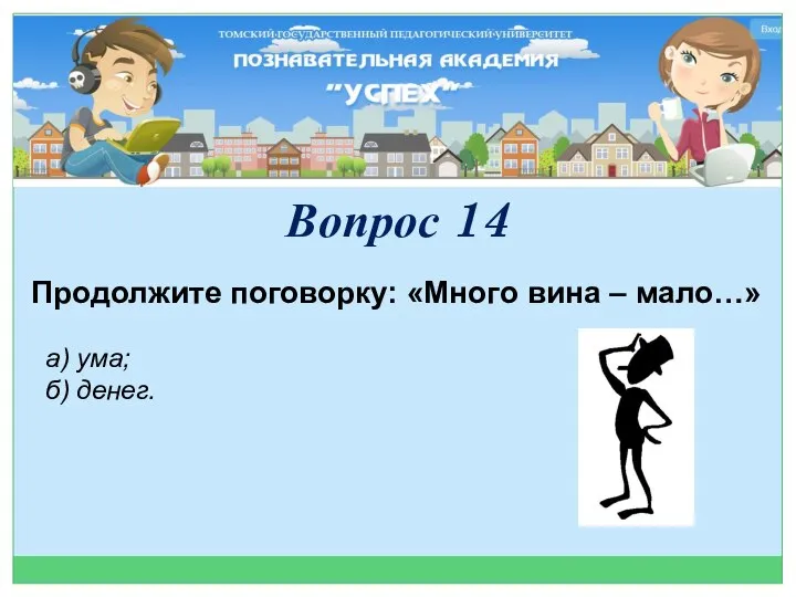 Продолжите поговорку: «Много вина – мало…» а) ума; б) денег. Вопрос 14