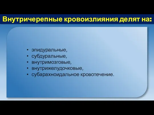 Внутричерепные кровоизлияния делят на: эпидуральные, субдуральные, внутримозговые, внутрижелудочковые, субарахноидальное кровотечение.