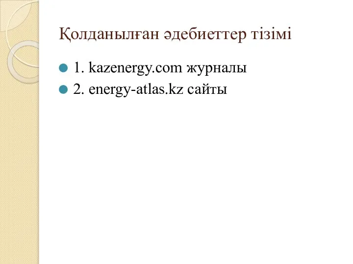 Қолданылған әдебиеттер тізімі 1. kazenergy.com журналы 2. energy-atlas.kz сайты