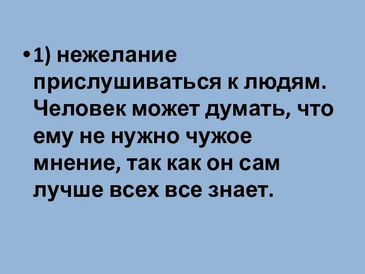 1) нежелание прислушиваться к людям. Человек может думать, что ему не нужно