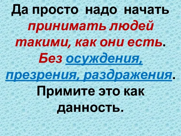 Да просто надо начать принимать людей такими, как они есть. Без осуждения,