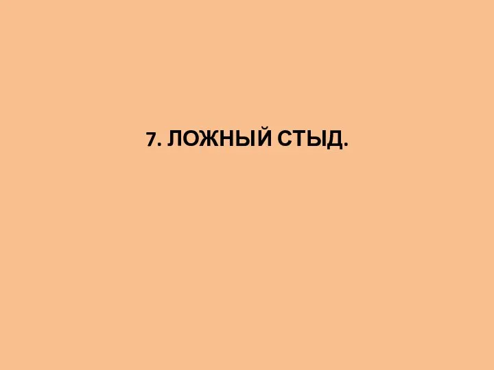 7. ЛОЖНЫЙ СТЫД.