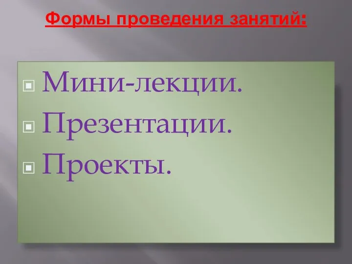 Формы проведения занятий: Мини-лекции. Презентации. Проекты.