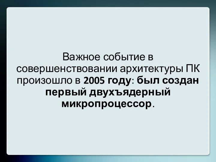 Важное событие в совершенствовании архитектуры ПК произошло в 2005 году: был создан первый двухъядерный микропроцессор.