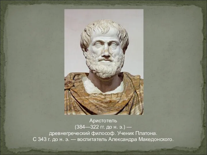 Аристотель (384—322 гг. до н. э.) — древнегреческий философ. Ученик Платона. С