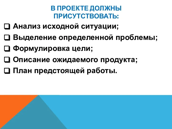 В ПРОЕКТЕ ДОЛЖНЫ ПРИСУТСТВОВАТЬ: Анализ исходной ситуации; Выделение определенной проблемы; Формулировка цели;