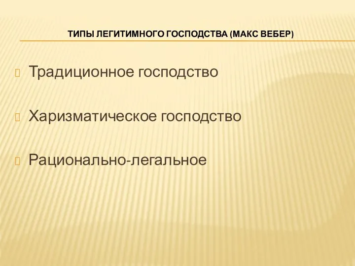 ТИПЫ ЛЕГИТИМНОГО ГОСПОДСТВА (МАКС ВЕБЕР) Традиционное господство Харизматическое господство Рационально-легальное