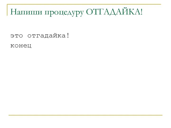 Напиши процедуру ОТГАДАЙКА! это отгадайка! конец